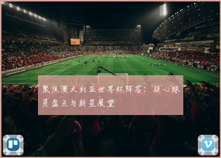 聚焦澳大利亚世界杯阵容：核心球员盘点与新星展望