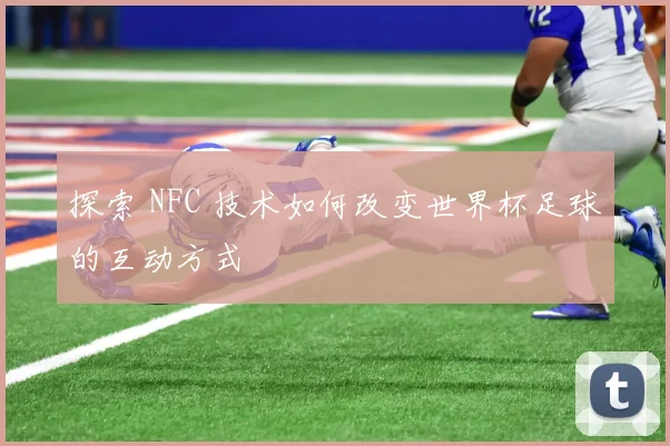 探索 NFC 技术如何改变世界杯足球的互动方式