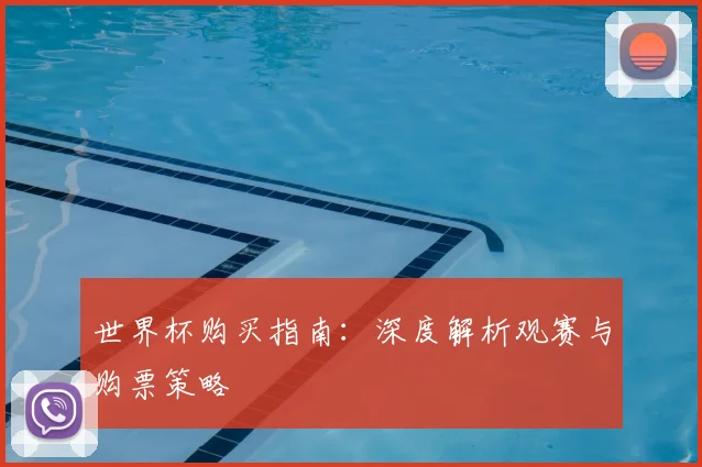 世界杯购买指南:深度解析观赛与购票策略