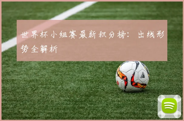 世界杯小组赛最新积分榜:出线形势全解析