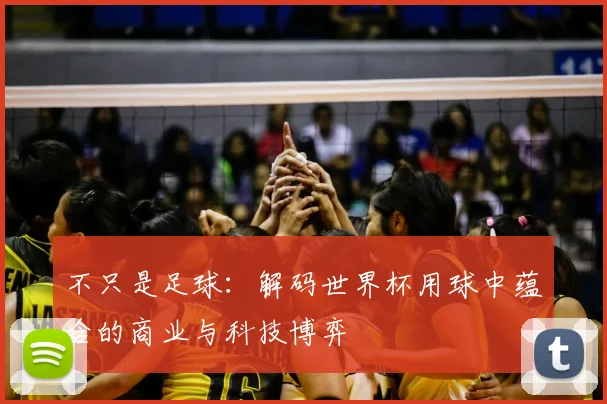 不只是足球:解码世界杯用球中蕴含的商业与科技博弈