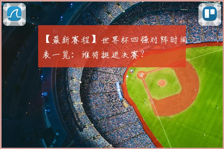 【最新赛程】世界杯四强对阵时间表一览:谁将挺进决赛?