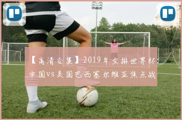 【高清合集】2019年女排世界杯：中国vs美国巴西塞尔维亚焦点战
