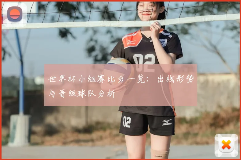 世界杯小组赛比分一览:出线形势与晋级球队分析