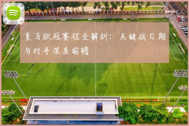 皇马欧冠赛程全解析：关键战日期与对手深度前瞻