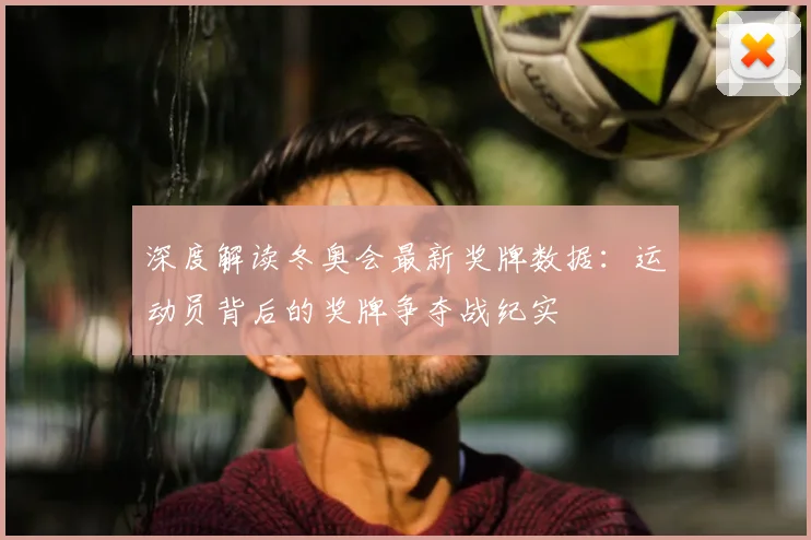 深度解读冬奥会最新奖牌数据：运动员背后的奖牌争夺战纪实