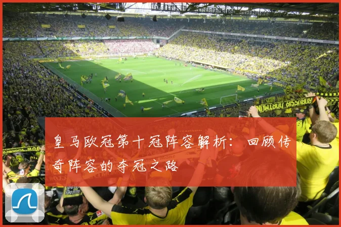 皇马欧冠第十冠阵容解析:回顾传奇阵容的夺冠之路
