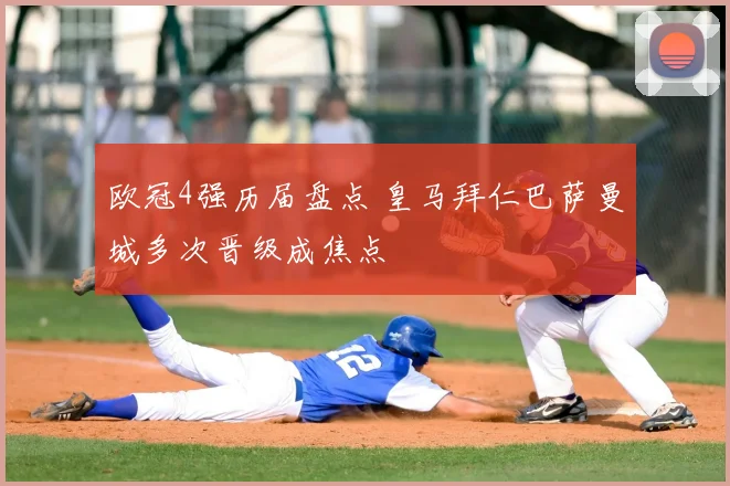 欧冠4强历届盘点 皇马拜仁巴萨曼城多次晋级成焦点