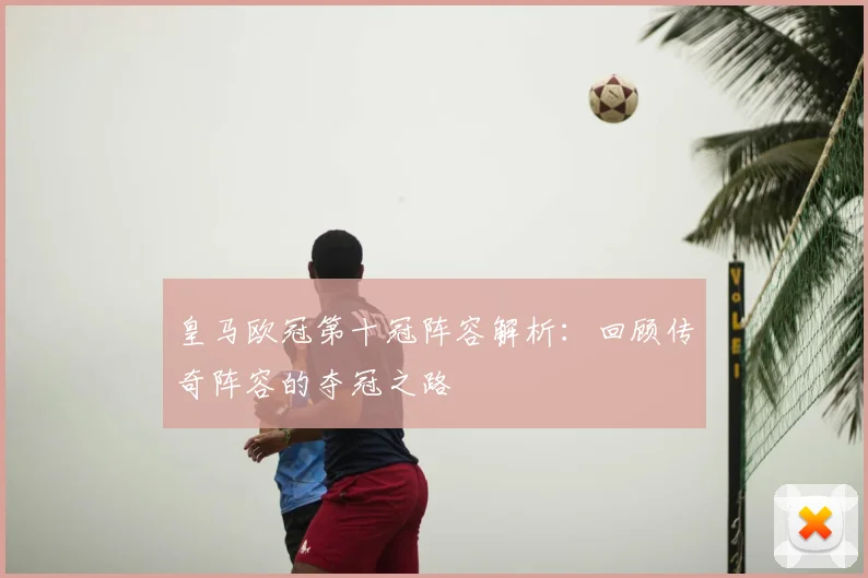 皇马欧冠第十冠阵容解析:回顾传奇阵容的夺冠之路
