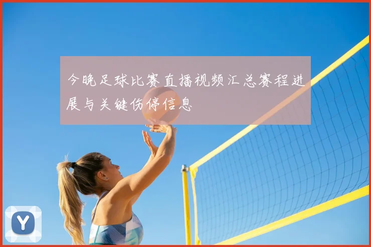 今晚足球比赛直播视频汇总赛程进展与关键伤停信息