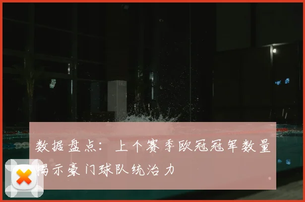 数据盘点：上个赛季欧冠冠军数量揭示豪门球队统治力
